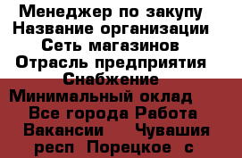 Менеджер по закупу › Название организации ­ Сеть магазинов › Отрасль предприятия ­ Снабжение › Минимальный оклад ­ 1 - Все города Работа » Вакансии   . Чувашия респ.,Порецкое. с.